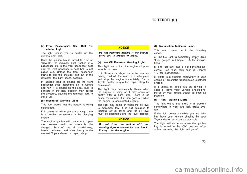 TOYOTA TERCEL 1999 Owners Manual 99 TERCEL (U)73
(c) Front Passenger s Seat Belt Re-
minder Light
The light remind you to buckle up the
driver s seat belt.
Once the ignition key is turned to ºONº or
ºSTARTº, the reminder li TOYOTA TERCEL 1999 Owners Manual 99 TERCEL (U)73
(c) Front Passenger s Seat Belt Re-
minder Light
The light remind you to buckle up the
driver s seat belt.
Once the ignition key is turned to ºONº or
ºSTARTº, the reminder li