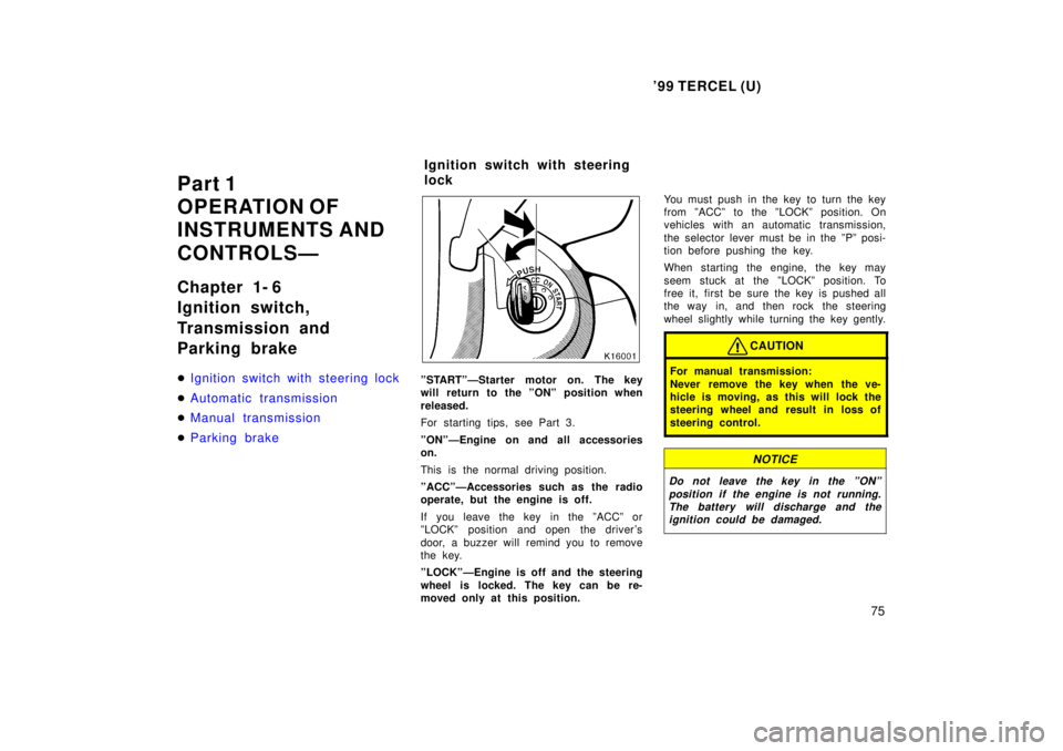 TOYOTA TERCEL 1999 Owners Manual 99 TERCEL (U)75
Part 1 
OPERATION OF 
INSTRUMENTS AND  
CONTROLSÐ 
Chapter 1- 6 
Ignition switch, 
Transmission and  
Parking brake �
Ignition switch with steering lock
�Automatic transmission
�Manu