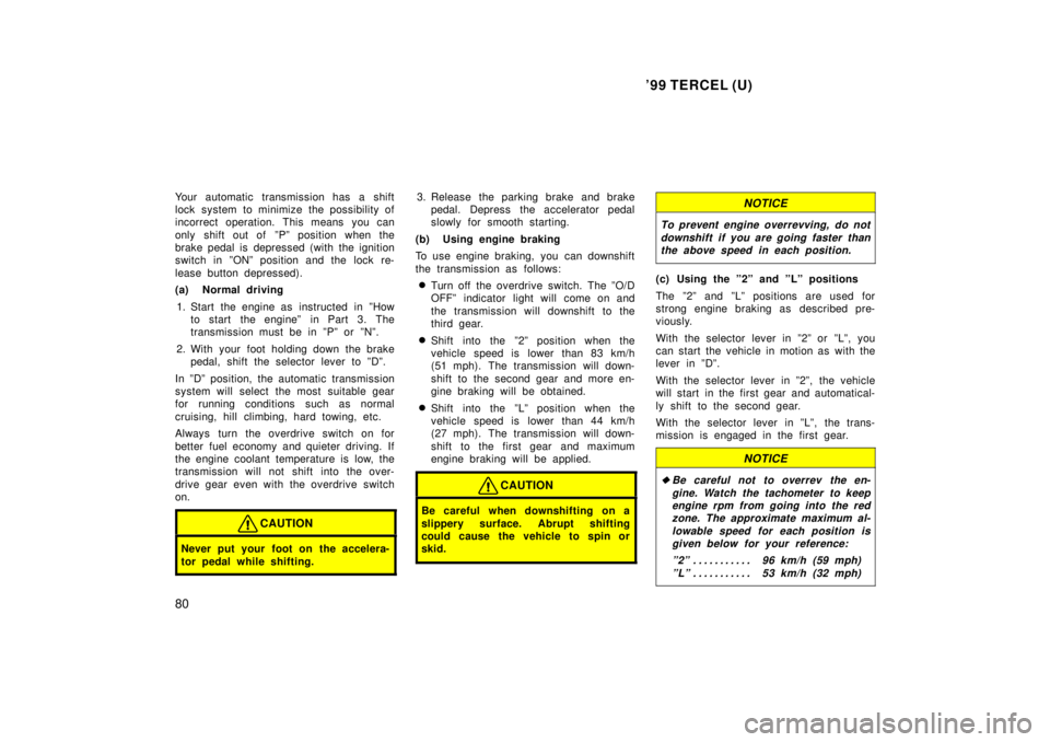 TOYOTA TERCEL 1999  Owners Manual 99 TERCEL (U)
80
Your automatic transmission has a shift 
lock system to minimize the possibility of
incorrect operation. This means you can 
only shift out of  ºPº position when the 
brake pedal i