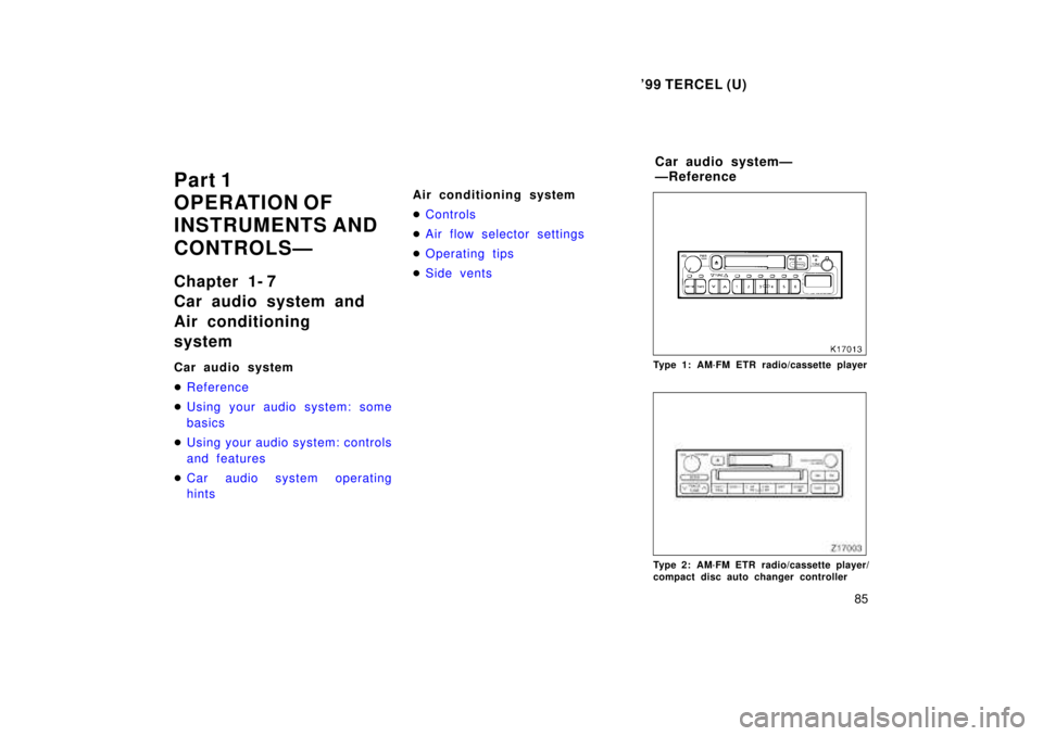TOYOTA TERCEL 1999 Manual Online 99 TERCEL (U)85
Part 1 
OPERATION OF
INSTRUMENTS AND 
CONTROLSÐ 
Chapter 1- 7 
Car audio system and  
Air conditioning system 
Car audio system �
Reference
�Using your audio system: some 
basics
�Us