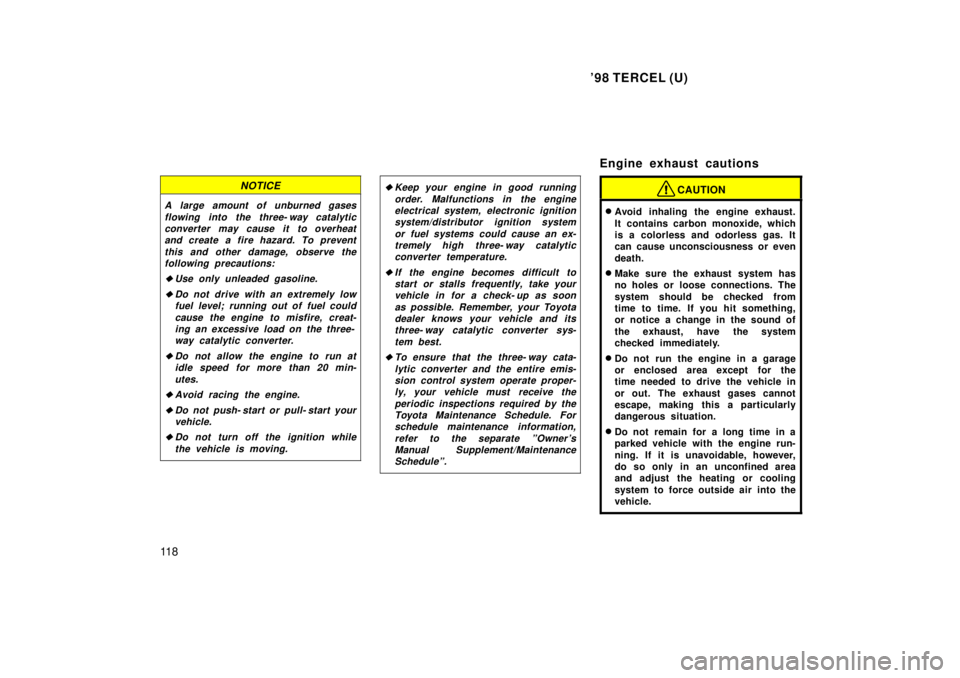 TOYOTA TERCEL 1998  Owners Manual 98 TERCEL (U)
11 8
NOTICE
A large amount of unburned gases flowing into the three- way catalyticconverter may cause it to overheatand create a fire hazard. To prevent
this and other damage, observe t