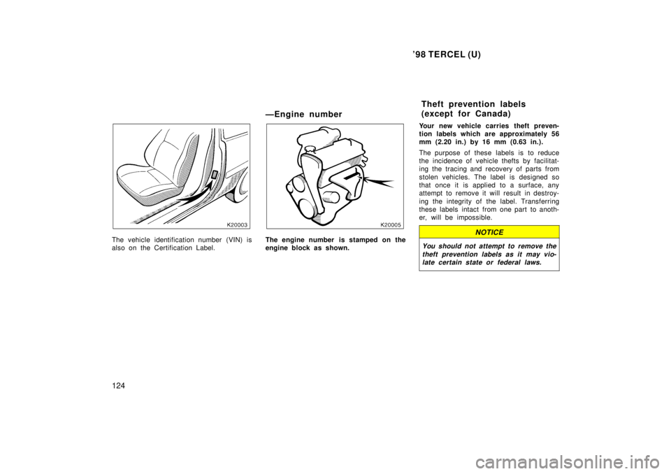 TOYOTA TERCEL 1998  Owners Manual 98 TERCEL (U)
124
The vehicle identification number (VIN) is 
also on the Certification Label. ÐEngine numberThe engine number  is stamped on the 
engine block as shown.
Your new vehicle carries the