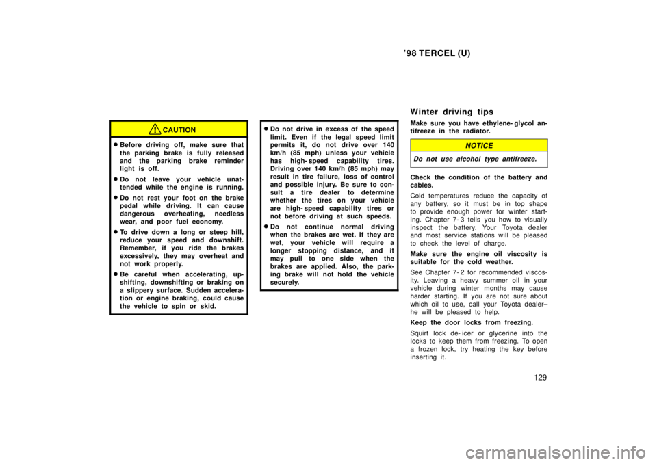 TOYOTA TERCEL 1998  Owners Manual 98 TERCEL (U)129
CAUTION
�Before driving off, make sure that 
the parking brake is fully released 
and the parking brake reminder
light is off.
� Do not leave your vehicle unat-
tended while the engi