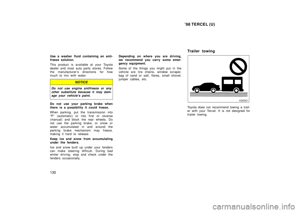 TOYOTA TERCEL 1998  Owners Manual 98 TERCEL (U)
130
Use a washer fluid containing an anti- 
freeze solution. 
This product is available at your Toyota 
dealer and most auto parts stores. Follow 
the manufacturer s directions for how