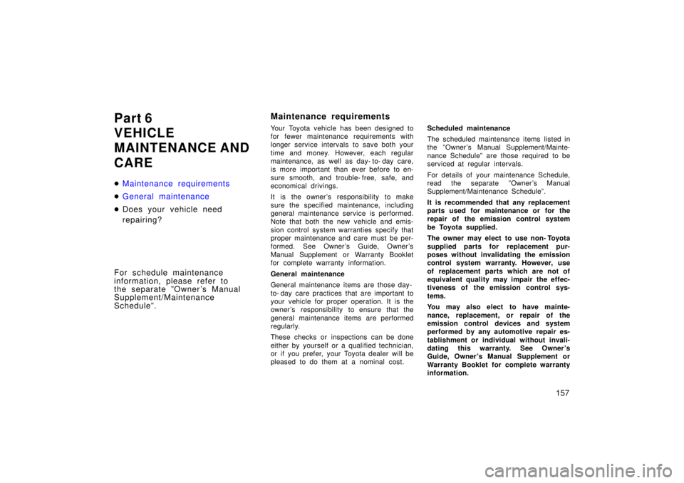TOYOTA TERCEL 1998  Owners Manual 157
Part 6 
VEHICLE 
MAINTENANCE AND CARE �
Maintenance requirements
�General maintenance
�
Does your vehicle need  
repairing?
For schedule maintenance  
information, please refer to  
the separate 