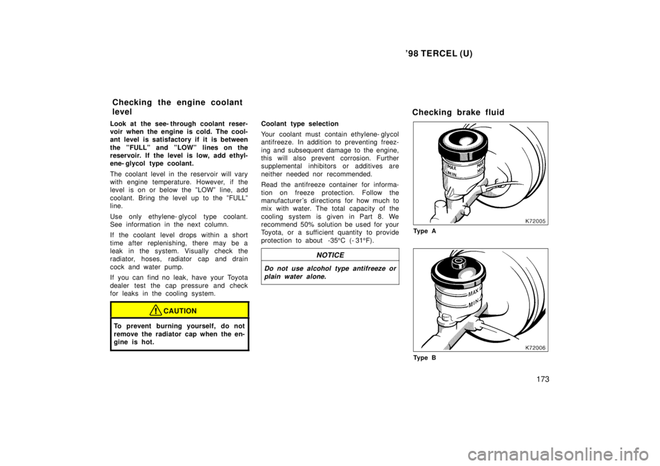 TOYOTA TERCEL 1998  Owners Manual 98 TERCEL (U)173
Look at the see- through coolant reser- 
voir when the engine is cold. The cool-
ant level is satisfactory if it is between 
the ºFULLº and ºLOWº lines on the 
reservoir. If the 