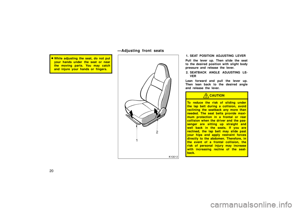 TOYOTA TERCEL 1998 User Guide 20
�While adjusting the seat, do not put 
your hands under  the seat or near 
the moving parts. You may catch
and injure your hands or  fingers.
ÐAdjusting front seats
1. SEAT POSITION ADJUSTING LEVE