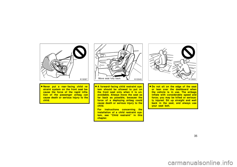 TOYOTA TERCEL 1998  Owners Manual 35
�Never put a rear- facing child re- 
straint system on the front seat be-
cause the force of the rapid infla- 
tion of the passenger  airbag can 
cause death or serious injury to the
child.
 Move s