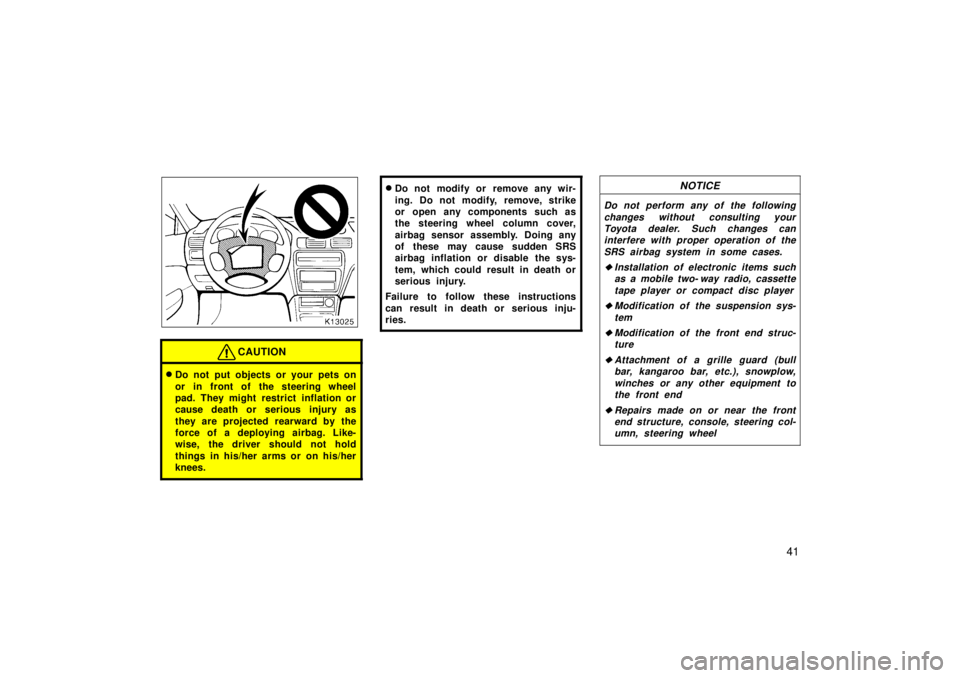 TOYOTA TERCEL 1998  Owners Manual 41
CAUTION
�Do not put objects or your pets on 
or in front of the steering wheel 
pad. They might restrict inflation or
cause death or serious injury as 
they are projected rearward by the 
force of 