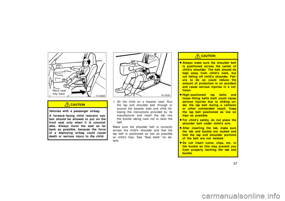 TOYOTA TERCEL 1998 Workshop Manual 57
Move seat  
fully back
CAUTION
Vehicles with a passenger airbag: 
A forward- facing child  restraint sys- 
tem should be allowed to put on the
front seat only when it is unavoid- 
able. Always move