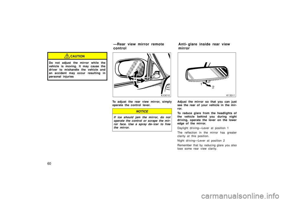 TOYOTA TERCEL 1998 Workshop Manual 60
CAUTION
Do not adjust  the mirror while the 
vehicle is moving. It may cause the 
driver to mishandle the vehicle and
an accident may occur  resulting in 
personal injuries
To adjust the rear view 