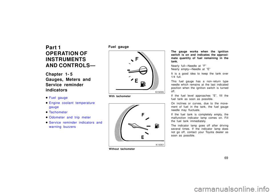 TOYOTA TERCEL 1998 Repair Manual 69
Part 1 
OPERATION OF
INSTRUMENTS 
AND CONTROLSÐ 
Chapter 1- 5 
Gauges, Meters and 
Service reminder indicators �
Fuel gauge
�Engine coolant temperature gauge
�Tachometer
�Odometer and trip meter
�