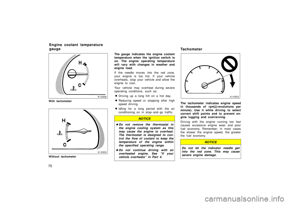 TOYOTA TERCEL 1998 Repair Manual 70
With tachometer
Without tachometerThe gauge  indicates the engine coolant 
temperature when the ignition switch is
on. The engine operating temperature 
will vary with changes in weather and 
engin