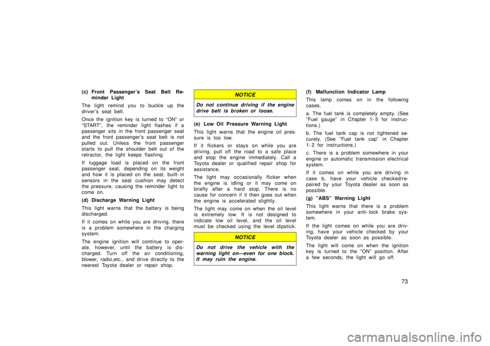 TOYOTA TERCEL 1998  Owners Manual 73
(c) Front Passenger s Seat Belt Re-
minder Light
The light remind you to buckle up the 
driver s seat belt. 
Once the ignition key is turned to ONº or 
STARTº, the reminder light flashes if a