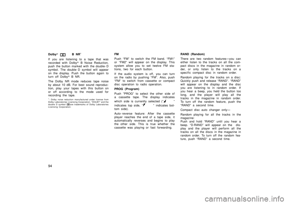TOYOTA TERCEL 1998  Owners Manual 94
Dolby
� 
 B NR *
If you are listening to a tape that was 
recorded with Dolby � B Noise Reduction,
push the button marked with the double- D 
symbol. The double- D symbol will appear 
on the displa
