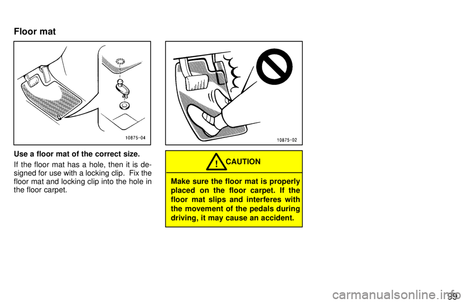 TOYOTA TERCEL 1997  Owners Manual 99
Use a floor mat of the correct size. 
If the floor mat has a hole, then it is de- 
signed for use with a locking clip.  Fix thefloor mat and locking clip into the hole in the floor carpet.
Make sur
