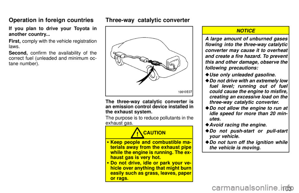 TOYOTA TERCEL 1997  Owners Manual 103
If you plan to drive your Toyota in 
another country... First,
 comply with the vehicle registration
laws. Second,  confirm the availability of the
correct fuel (unleaded and minimum oc- tane numb