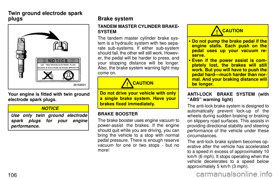 TOYOTA TERCEL 1997  Owners Manual 106
Your engine is fitted with twin ground electrode spark plugs.
Use only twin ground electrodespark plugs for your engine
performance.
NOTICE
TANDEM  MASTER CYLINDER BRAKE-
SYSTEM 
The tandem master