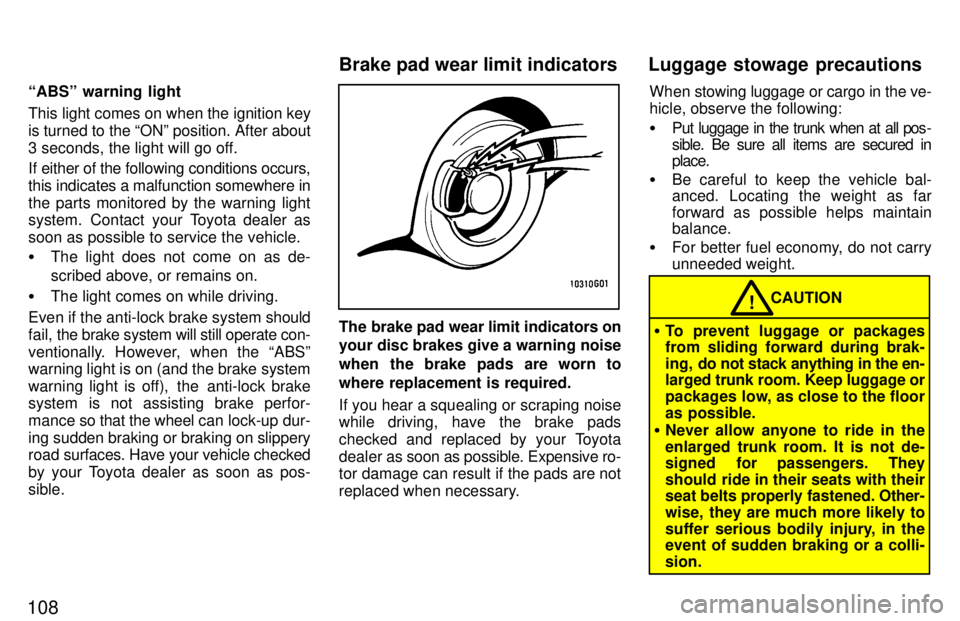TOYOTA TERCEL 1997  Owners Manual 108ABSº warning light 
This light comes on when the ignition key is turned to the ONº position. After about
3 seconds, the light will go off. 
If either of the following conditions occurs, this in