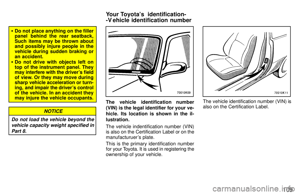 TOYOTA TERCEL 1997  Owners Manual 109
�Do not place anything on the filler 
panel  behind the rear seatback, 
Such items may be thrown about and possibly injure people in the 
vehicle during sudden braking or
an accident.
� Do not dri
