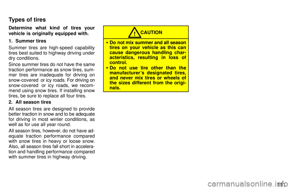 TOYOTA TERCEL 1997  Owners Manual 111
Determine what kind of tires your 
vehicle is originally equipped with. 
1. Summer tires 
Summer tires are high-speed capability 
tires best suited to highway driving under dry conditions. Since 
