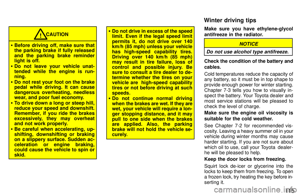 TOYOTA TERCEL 1997  Owners Manual 11 5
CAUTION
� Before  driving  off, make sure that the parking brake if fully released 
and the parking brake reminder 
light is off.
� Do not leave your vehicle unat- tended while the engine is run-