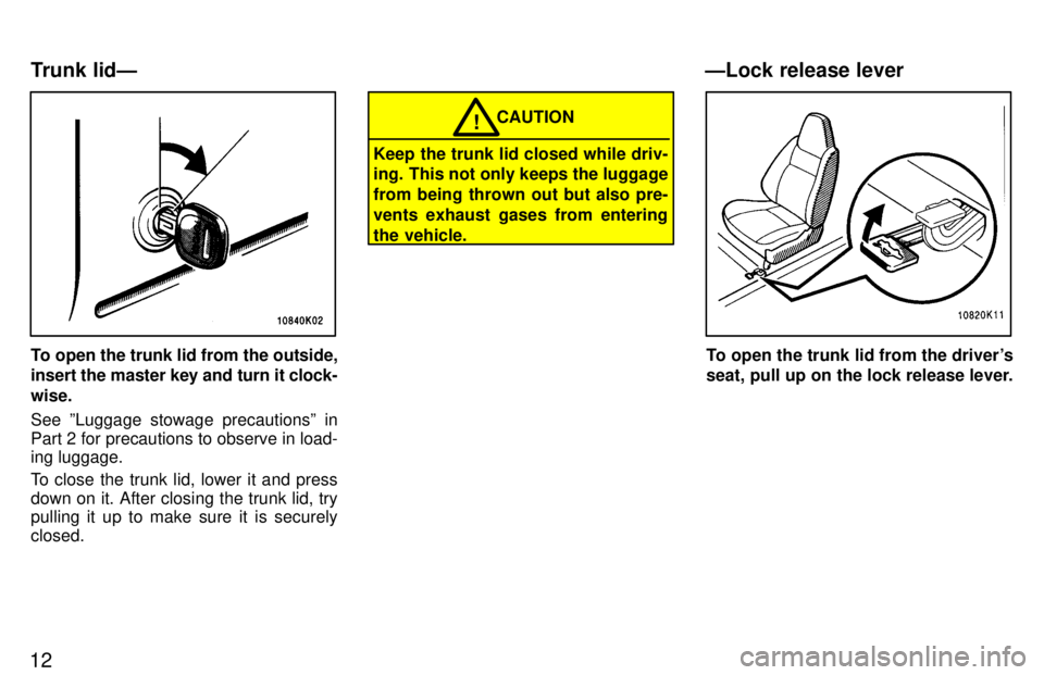 TOYOTA TERCEL 1997 User Guide 12
To open the trunk lid from the outside, insert the master key and turn it clock- wise. See ºLuggage stowage precautionsº in 
Part 2 for precautions to observe in load- ing luggage. 
To close the 