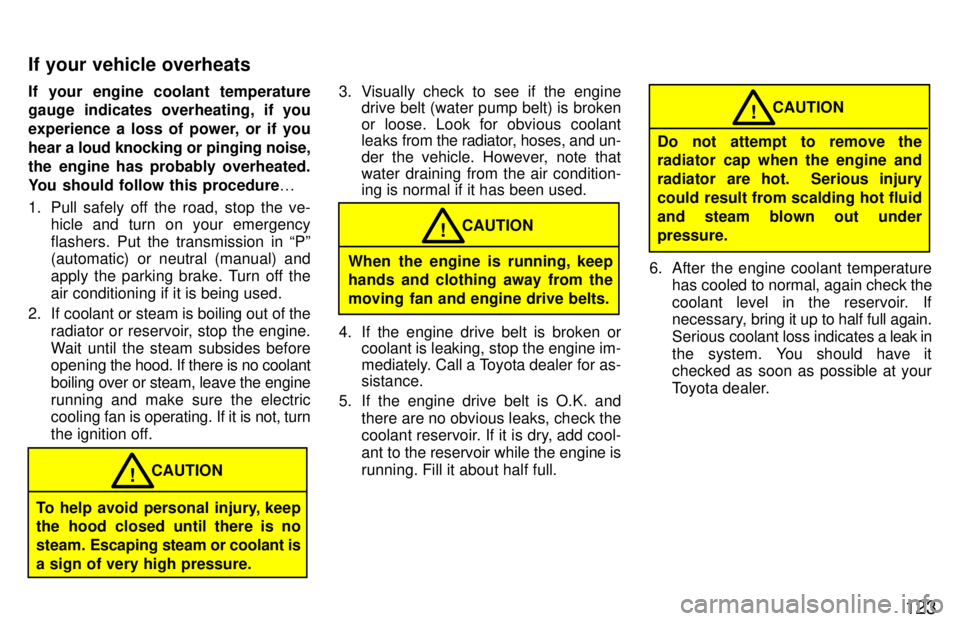 TOYOTA TERCEL 1997  Owners Manual 123
If your engine coolant temperature 
gauge indicates overheating, if you 
experience a loss of power, or if you
hear a 
loud knocking or pinging noise,
the engine has probably overheated.
You shoul