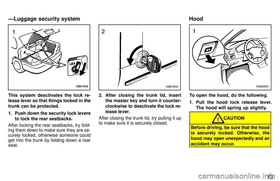TOYOTA TERCEL 1997 User Guide 13
This system deactivates the lock re- 
lease lever so that things locked in the 
trunk can be protected. 
1. Push down the security lock levers
to lock the rear seatbacks.
After locking the rear sea
