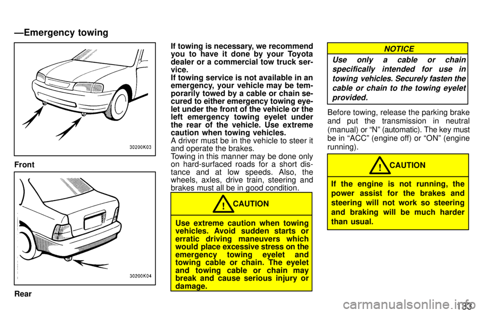TOYOTA TERCEL 1997  Owners Manual 133
Front
RearIf towing is necessary, we recommend 
you to have it done by your Toyota 
dealer or a commercial tow truck ser- vice. 
If towing service is not available in an 
emergency, your vehicle m