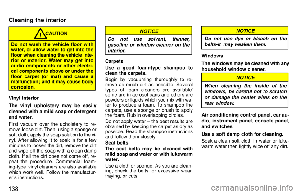 TOYOTA TERCEL 1997  Owners Manual 138
CAUTION
Do not wash the vehicle floor with 
water, or allow water to get into the 
floor  when cleaning the vehicle inte-
rior or exterior. Water may get into 
audio components or other electri- 
