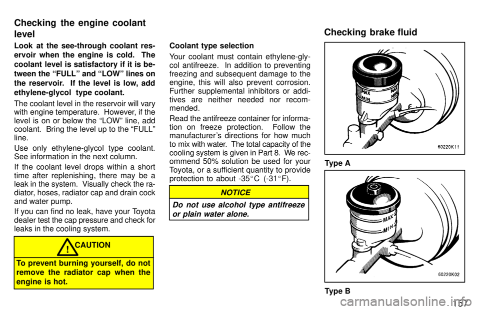 TOYOTA TERCEL 1997  Owners Manual 157
Look at the see-through coolant res- 
ervoir when the engine is cold.  The 
coolant level is satisfactory if it is be-
tween the FULLº and LOWº lines on
the reservoir.  If the level is low, ad