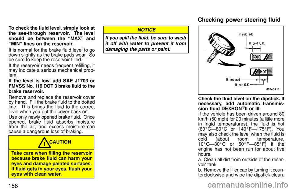 TOYOTA TERCEL 1997  Owners Manual 158To check the fluid level, simply look at 
the see-through reservoir.  The level 
should  be between the MAXº and
MINº lines on the reservoir. It is normal for the brake fluid level to go 
down 
