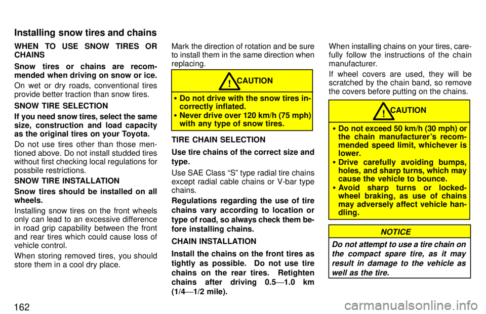 TOYOTA TERCEL 1997  Owners Manual 162WHEN TO USE SNOW TIRES OR CHAINS 
Snow tires or chains are recom- 
mended when driving on snow or ice. 
On wet or dry roads, conventional tires 
provide better traction than snow tires. SNOW TIRE S