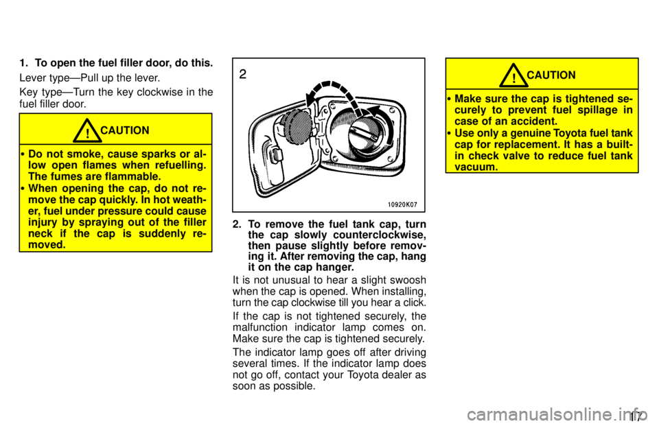 TOYOTA TERCEL 1997 User Guide 17
1. To open the fuel filler door, do this. 
Lever typeÐPull up the lever. 
Key typeÐTurn the key clockwise in the 
fuel filler door.
CAUTION!
� Do not smoke, cause sparks or al- 
low open flames w