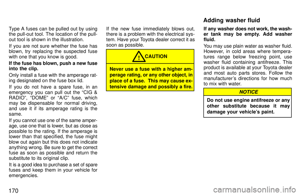 TOYOTA TERCEL 1997  Owners Manual 170Type A fuses can be pulled out by using the pull-out tool. The location of the pull- out tool is shown in the illustration. 
If you are not sure whether the fuse has 
blown, try replacing the suspe