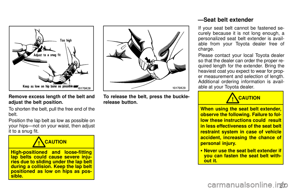 TOYOTA TERCEL 1997 Owners Manual 27
Remove excess length of the belt and adjust the belt position. 
To shorten the belt, pull the free end of the belt. Position the lap belt as low as possible on your hipsÐnot on your waist, then ad