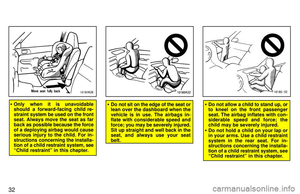TOYOTA TERCEL 1997 Owners Guide 32
�Only when it is unavoidable 
should  a forward-facing child re- 
straint  system be used on the front
seat. Always move the seat as far
back as  possible because the force
of a deploying airbag wo