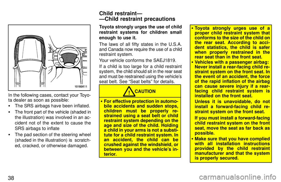 TOYOTA TERCEL 1997 Owners Guide 38
In the following cases, contact your Toyo- 
ta dealer as soon as possible: �The SRS airbags have been inflated.
� The front part of the vehicle (shaded in the illustration) was involved in an ac- 
