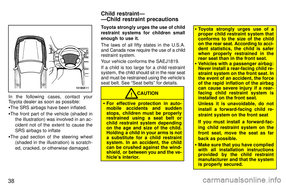 TOYOTA TERCEL 1997 Service Manual 38
In the following cases, contact your 
Toyota dealer as soon as possible: �The SRS airbags have been inflated.
� The front part of the vehicle (shaded in
the illustration) was involved in an ac- 
ci