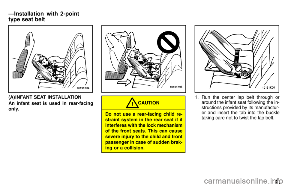 TOYOTA TERCEL 1997 Service Manual 41
(A) INFANT SEAT INSTALLATION 
An infant seat is  used  in  rear-facing 
only.
CAUTION!
Do not use a rear-facing child re- 
straint system in the rear seat if it interferes  with the lock mechanism
