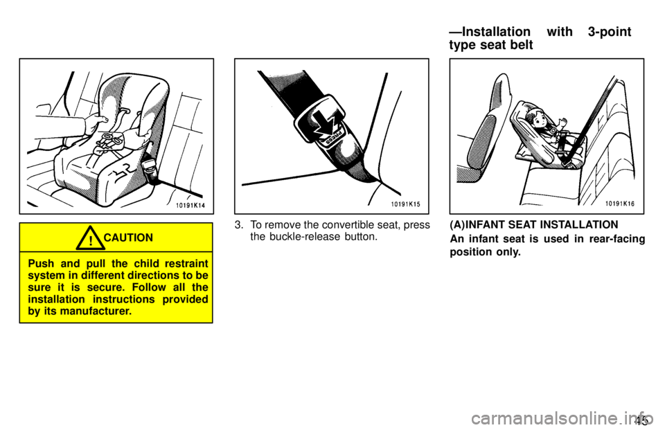 TOYOTA TERCEL 1997 Service Manual 45
CAUTION!
Push and pull the child restraint 
system in different directions to be sure it is secure. Follow all theinstallation instructions provided 
by its manufacturer.
3. To remove the convertib