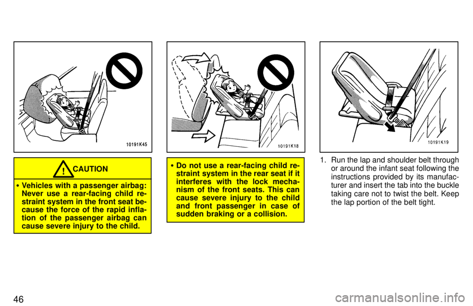 TOYOTA TERCEL 1997 Service Manual 46
CAUTION!
� Vehicles with a passenger airbag: 
Never use a rear-facing child re- 
straint system in the front seat be- cause the force of the rapid infla- 
tion of the passenger airbag cancause seve