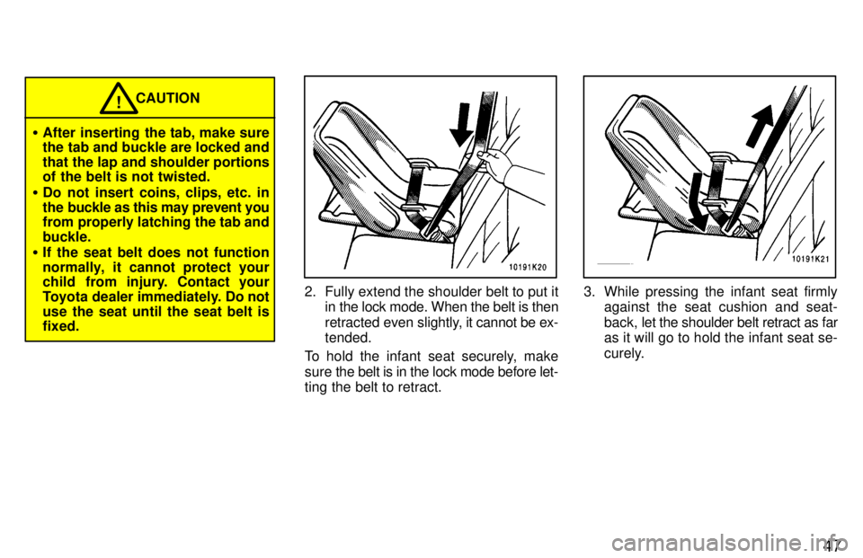 TOYOTA TERCEL 1997 Service Manual 47
CAUTION!
� After inserting the tab, make sure 
the tab and buckle are locked and 
that the lap and shoulder portions 
of the belt is not twisted.
� Do not insert coins, clips, etc. in 
the buckle a