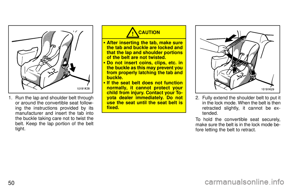 TOYOTA TERCEL 1997 Workshop Manual 50
1. Run the lap and shoulder belt throughor around the convertible seat follow- 
ing the instructions provided by its 
manufacturer and insert the tab into the buckle taking care not to twist the
be
