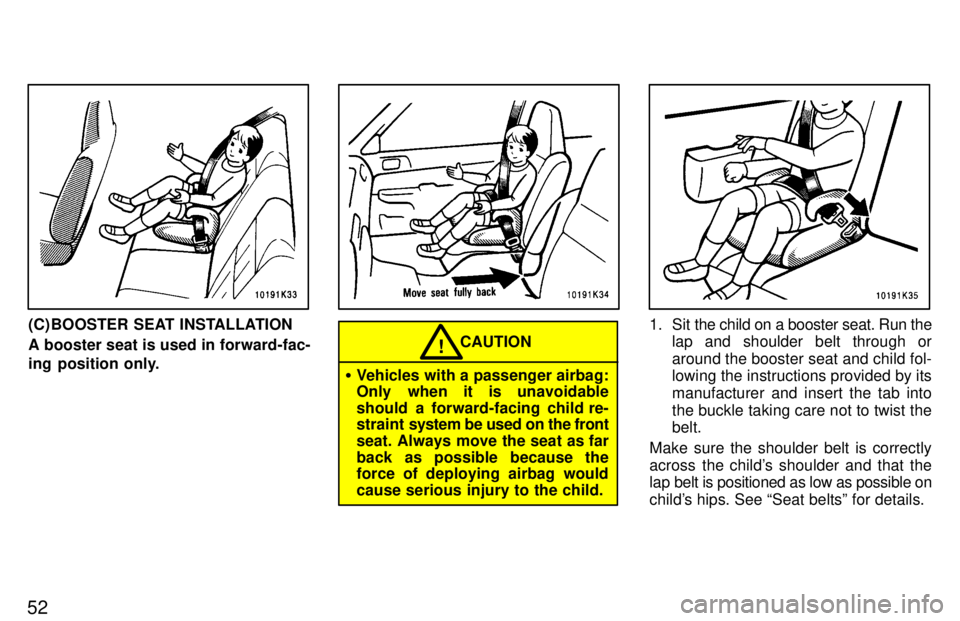 TOYOTA TERCEL 1997 Workshop Manual 52
(C) BOOSTER SEAT INSTALLATION A booster seat is used in forward-fac- 
ing position only.
CAUTION!
� Vehicles with a passenger airbag: 
Only when it is unavoidable 
should  a forward-facing child re
