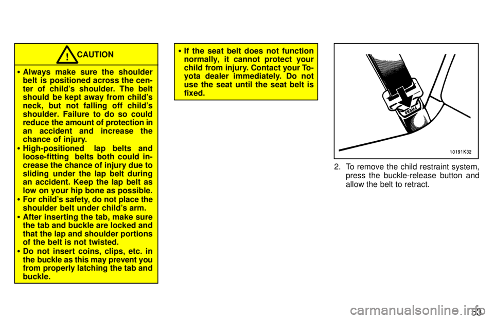 TOYOTA TERCEL 1997 Workshop Manual 53
CAUTION!
� Always make sure the shoulder 
belt  is  positioned across the cen- 
ter of childs shoulder. The belt 
should  be kept away from childs 
neck, but not falling off childs
shoulder. Fai