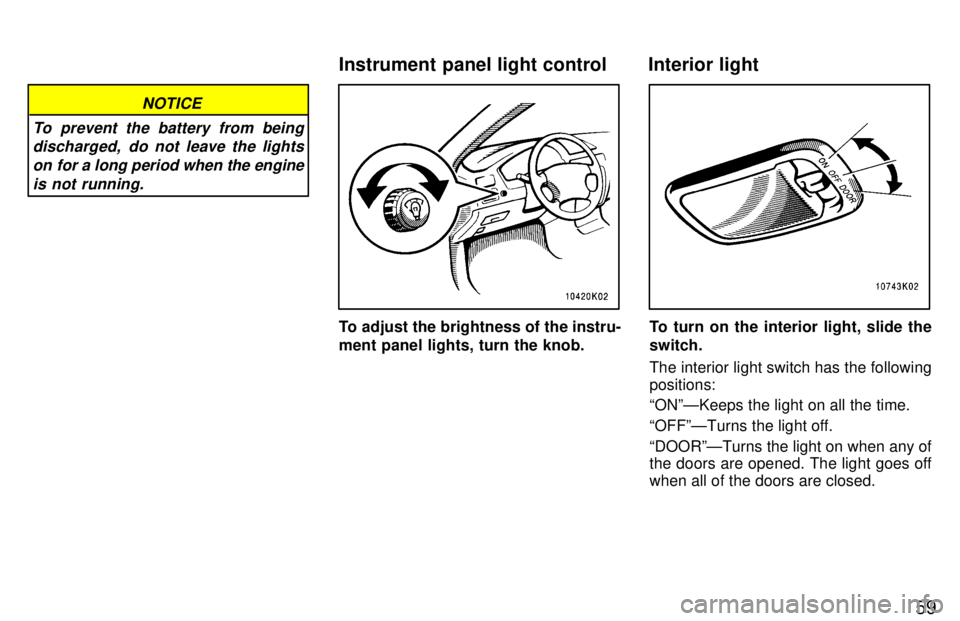 TOYOTA TERCEL 1997 Repair Manual 59
NOTICE
To prevent the battery from being discharged,  do not leave the lights
on for a long period when the engine is not running.
To adjust the brightness of the instru- 
ment panel lights, turn t