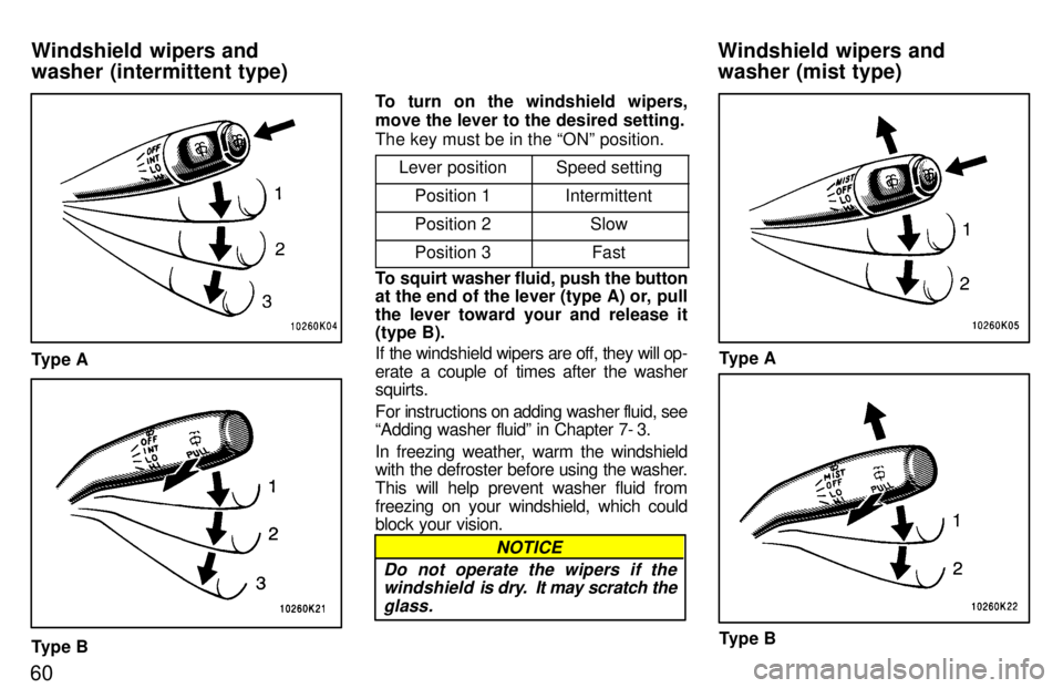 TOYOTA TERCEL 1997 Repair Manual 60
Type A
Type BTo turn on the windshield wipers, move the lever to the desired setting. The key must be in the ONº position.
Lever position
Speed setting
Position 1Intermittent
Position 2Slow
Posit