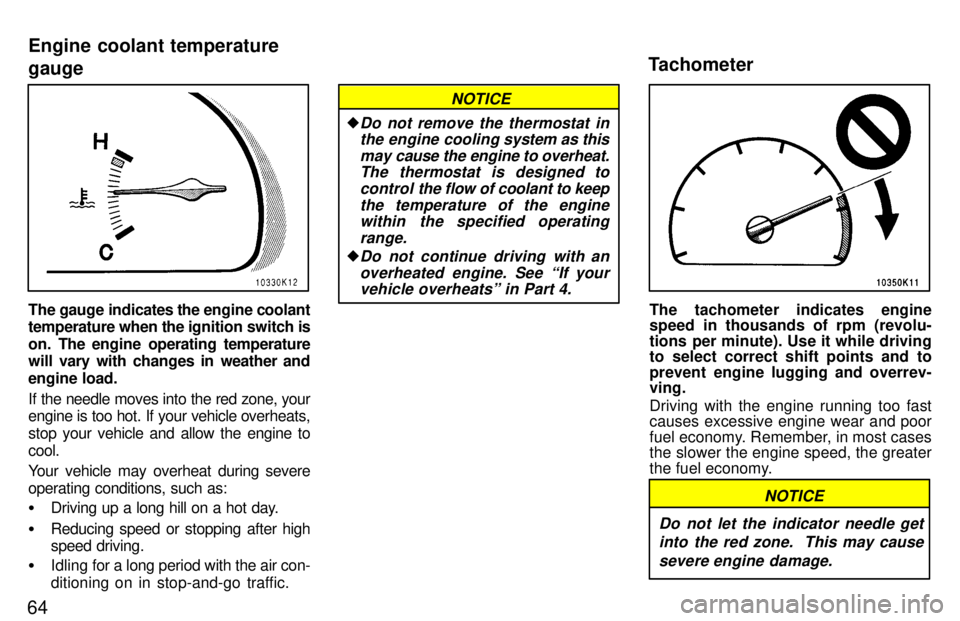TOYOTA TERCEL 1997 Repair Manual 64
The gauge indicates the engine coolant 
temperature when the ignition switch is 
on. The engine operating temperature 
will vary with changes in weather and 
engine load. 
If the needle moves into 